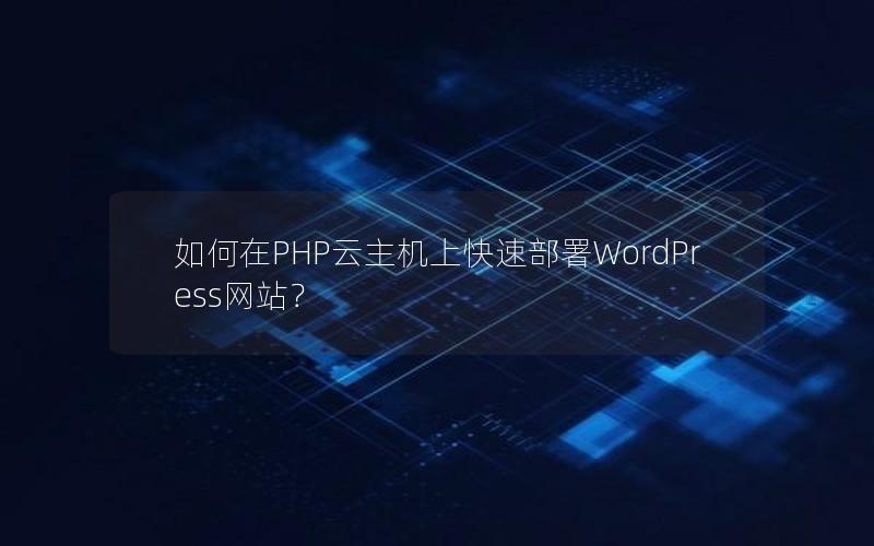 如何在PHP云主机上快速部署WordPress网站？