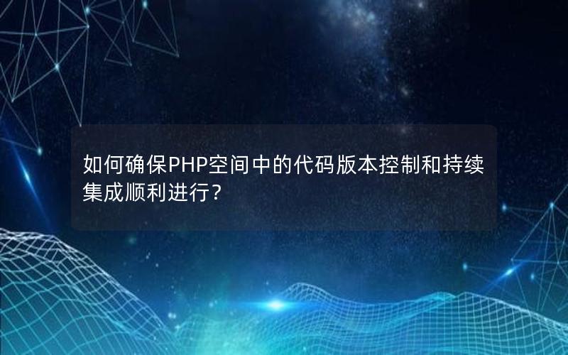 如何确保PHP空间中的代码版本控制和持续集成顺利进行？