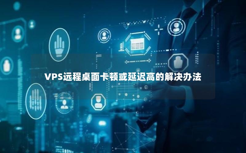 VPS远程桌面卡顿或延迟高的解决办法