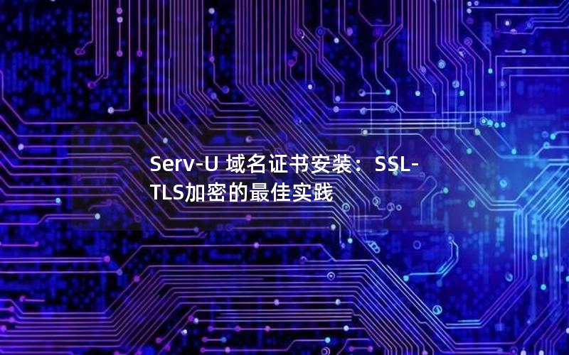 Serv-U 域名证书安装：SSL-TLS加密的最佳实践