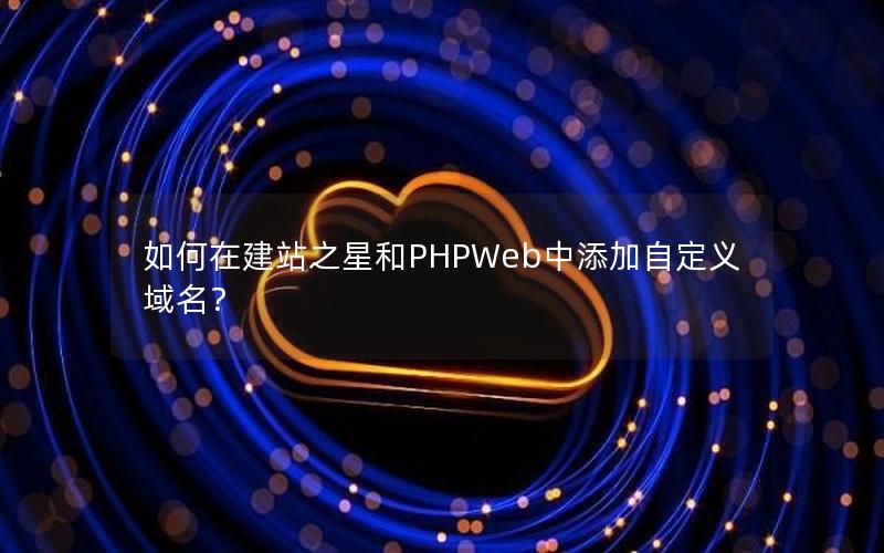 如何在建站之星和PHPWeb中添加自定义域名？