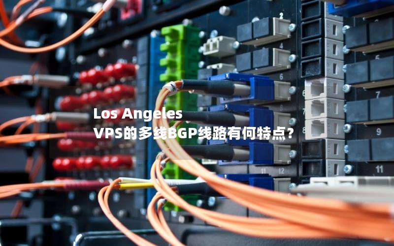 Los Angeles VPS的多线BGP线路有何特点？