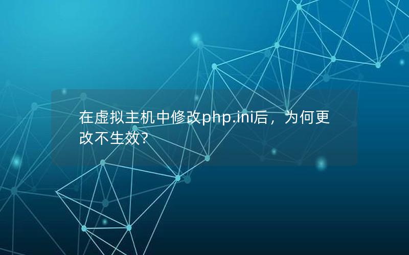 在虚拟主机中修改php.ini后，为何更改不生效？