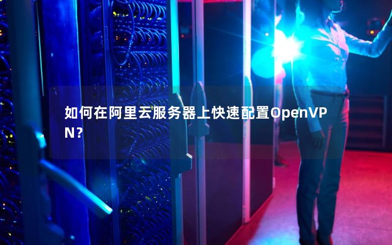 如何在阿里云服务器上快速配置OpenVPN？