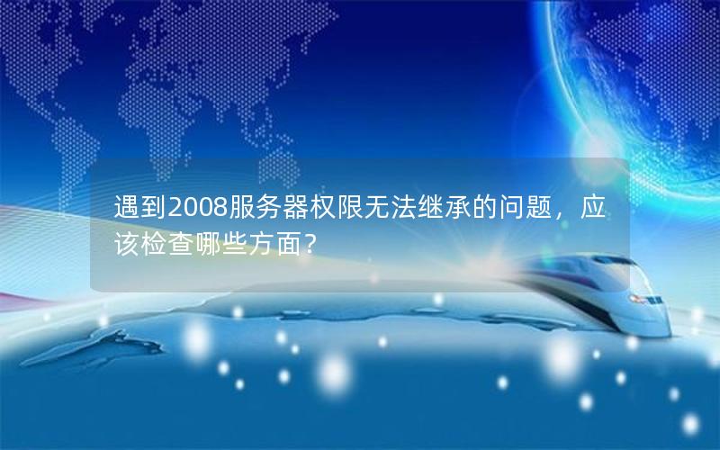 遇到2008服务器权限无法继承的问题，应该检查哪些方面？