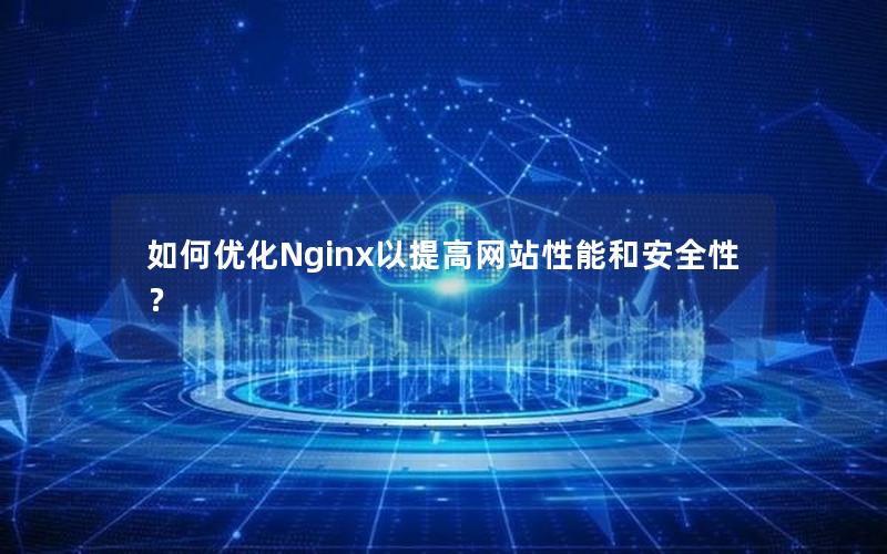 如何优化Nginx以提高网站性能和安全性？