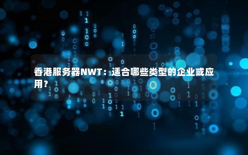 香港服务器NWT：适合哪些类型的企业或应用？