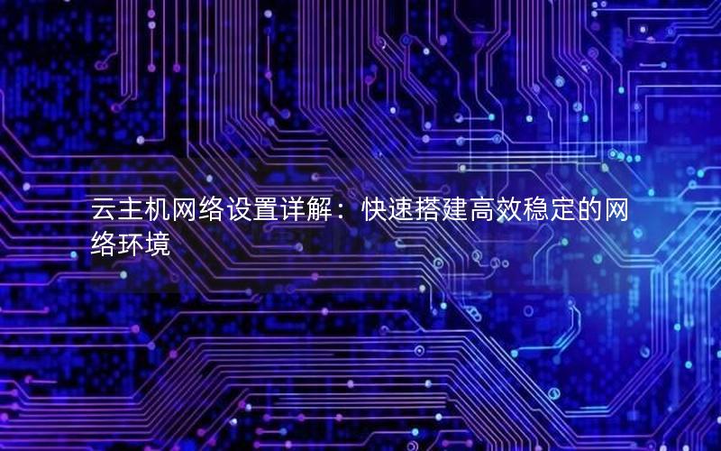 云主机网络设置详解：快速搭建高效稳定的网络环境