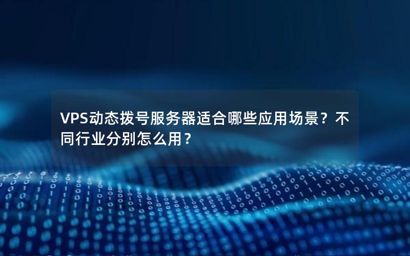 VPS动态拨号服务器适合哪些应用场景？不同行业分别怎么用？