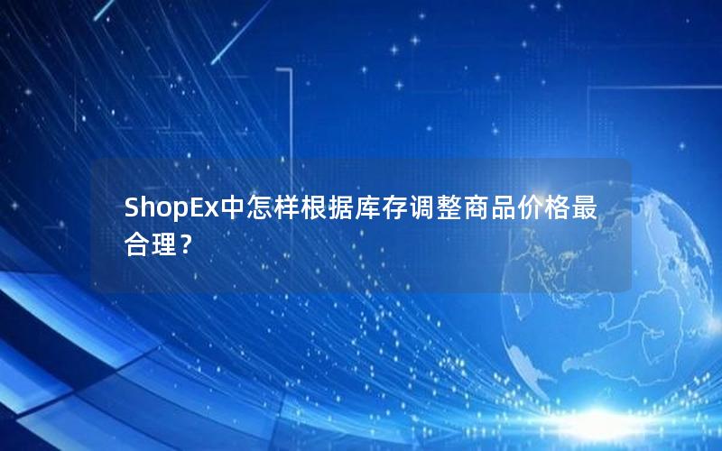 ShopEx中怎样根据库存调整商品价格最合理？