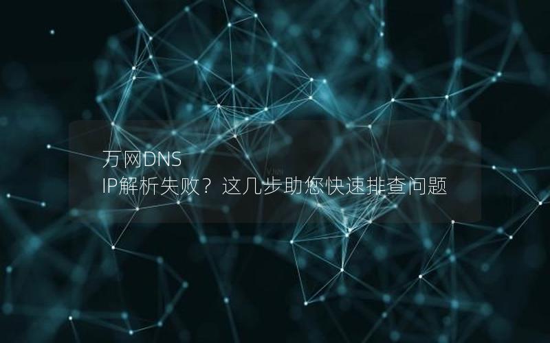 万网DNS IP解析失败？这几步助您快速排查问题