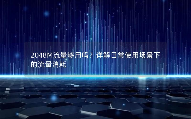 2048M流量够用吗？详解日常使用场景下的流量消耗