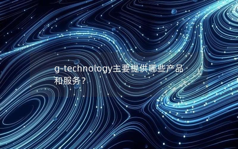 g-technology主要提供哪些产品和服务？