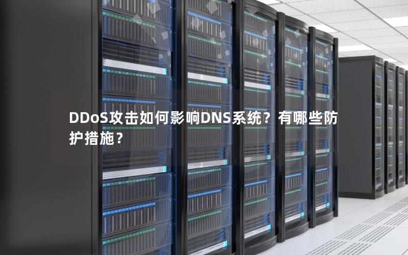 DDoS攻击如何影响DNS系统？有哪些防护措施？