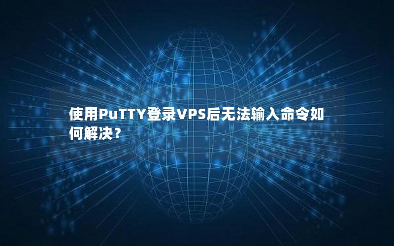 使用PuTTY登录VPS后无法输入命令如何解决？