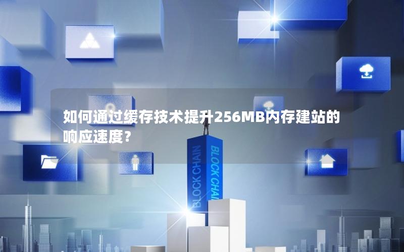 如何通过缓存技术提升256MB内存建站的响应速度？