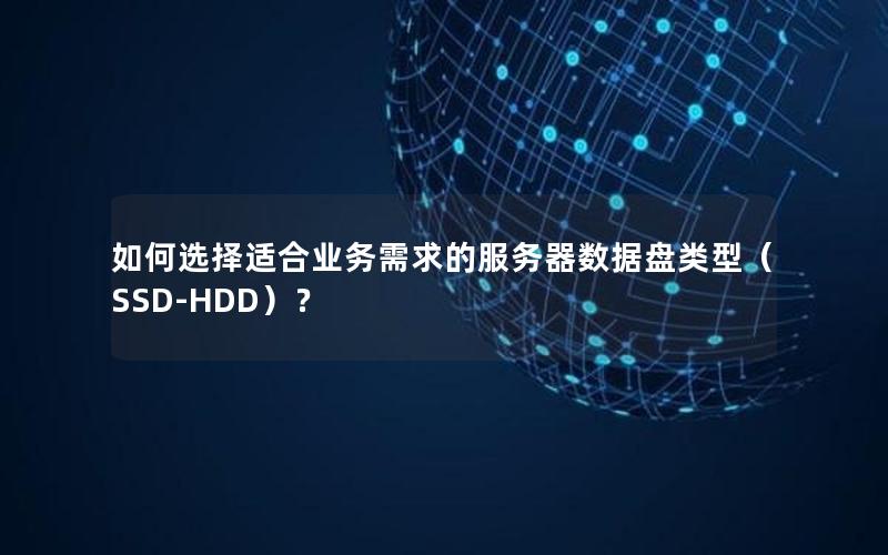 如何选择适合业务需求的服务器数据盘类型（SSD-HDD）？