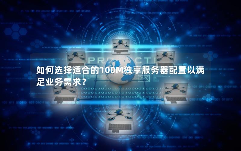 如何选择适合的100M独享服务器配置以满足业务需求？