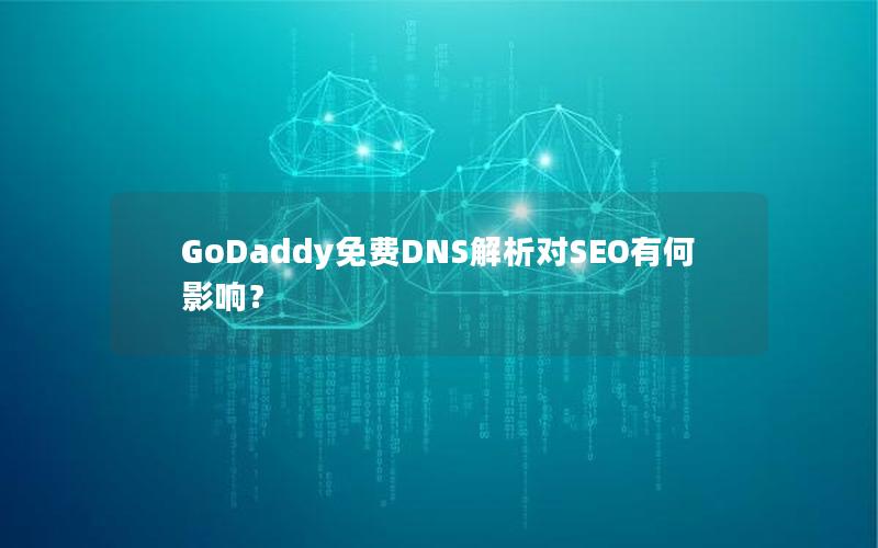 GoDaddy免费DNS解析对SEO有何影响？