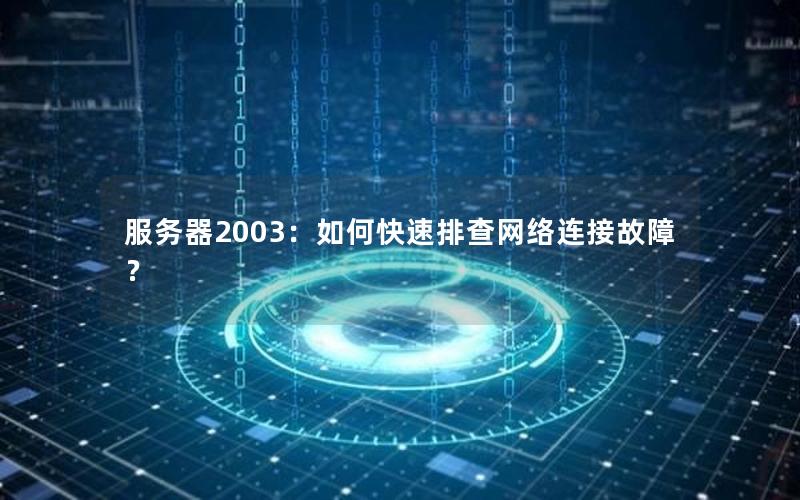 服务器2003：如何快速排查网络连接故障？