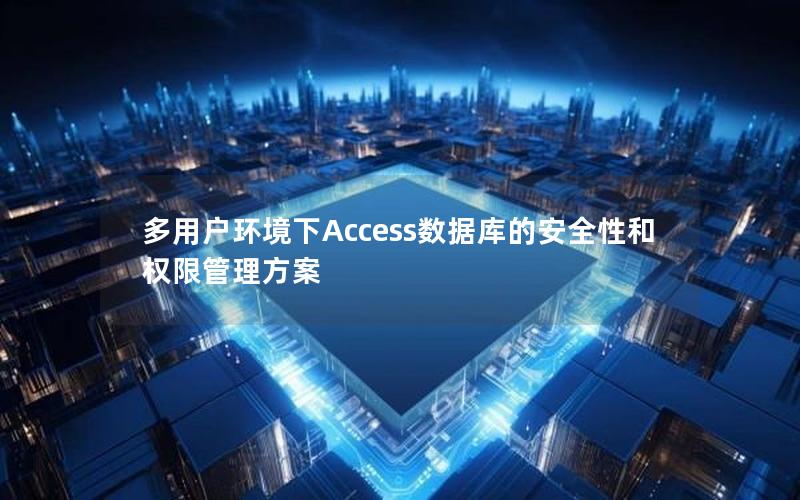 多用户环境下Access数据库的安全性和权限管理方案