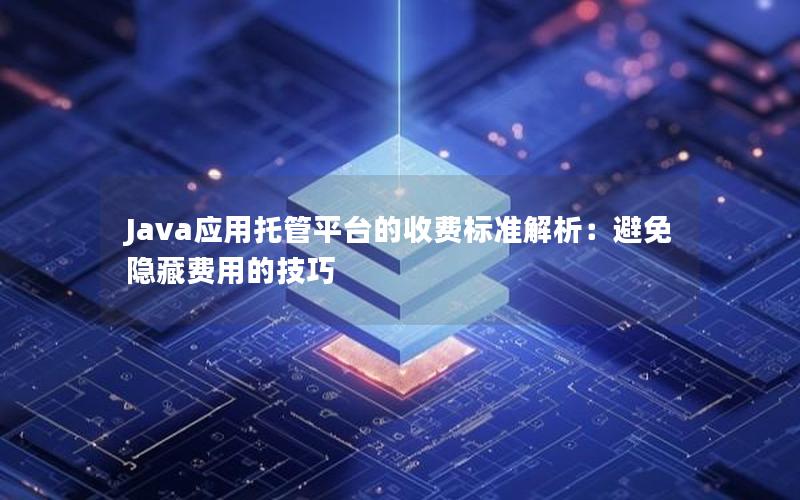 Java应用托管平台的收费标准解析：避免隐藏费用的技巧