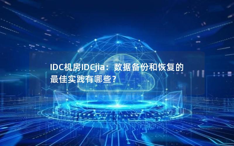 IDC机房IDCjia：数据备份和恢复的最佳实践有哪些？