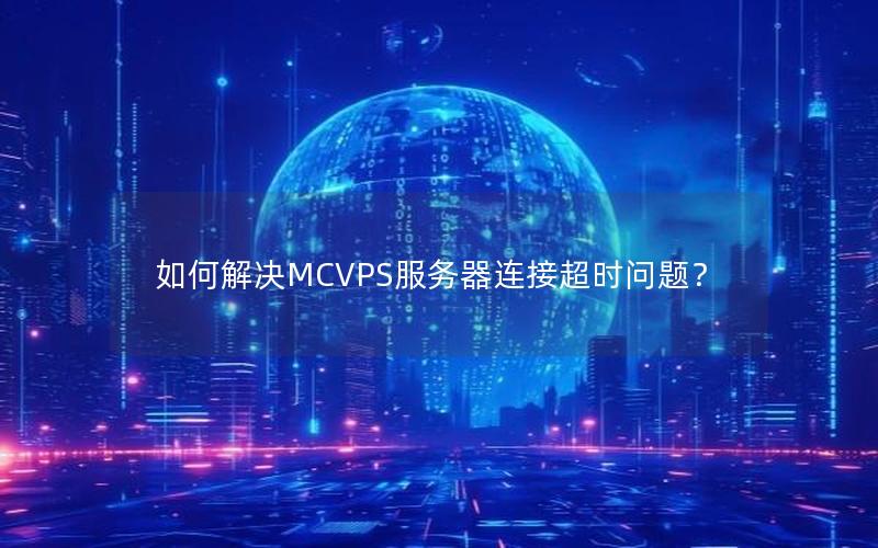 如何解决MCVPS服务器连接超时问题？