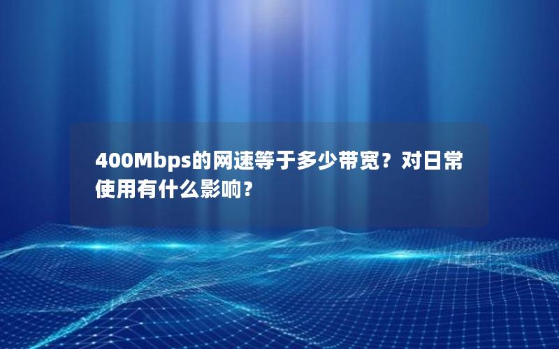 400Mbps的网速等于多少带宽？对日常使用有什么影响？