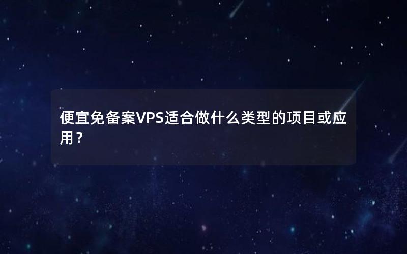 便宜免备案VPS适合做什么类型的项目或应用？