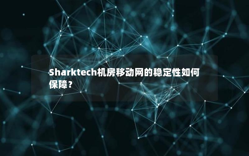 Sharktech机房移动网的稳定性如何保障？