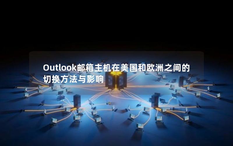 Outlook邮箱主机在美国和欧洲之间的切换方法与影响