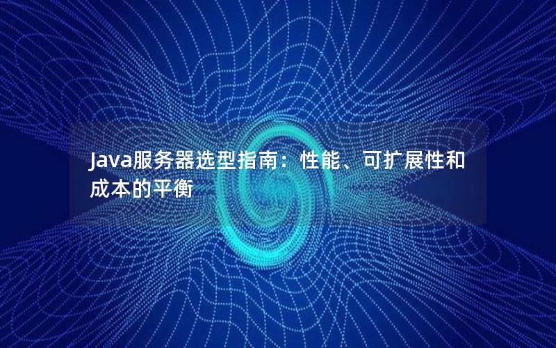 Java服务器选型指南：性能、可扩展性和成本的平衡