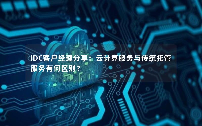 IDC客户经理分享：云计算服务与传统托管服务有何区别？