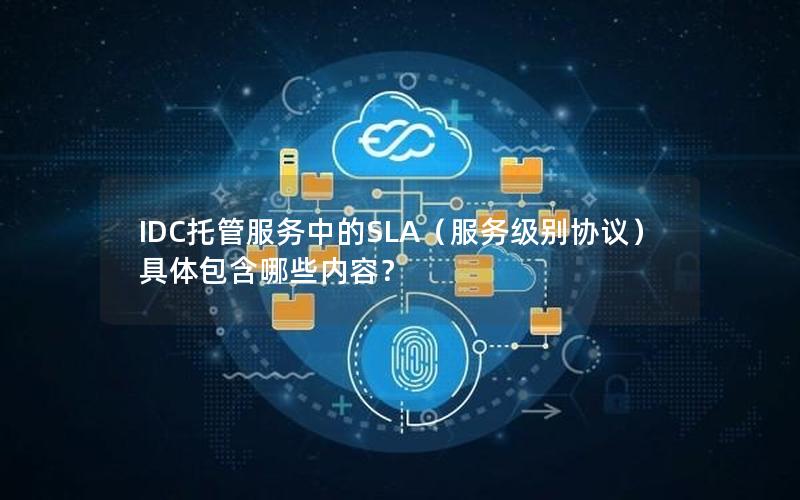 IDC托管服务中的SLA（服务级别协议）具体包含哪些内容？