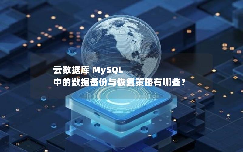 云数据库 MySQL 中的数据备份与恢复策略有哪些？