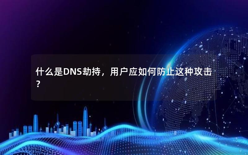 什么是DNS劫持，用户应如何防止这种攻击？