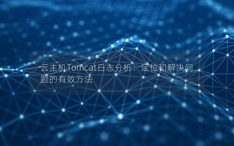 云主机Tomcat日志分析：定位和解决问题的有效方法