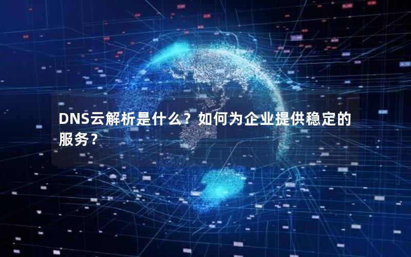 DNS云解析是什么？如何为企业提供稳定的服务？