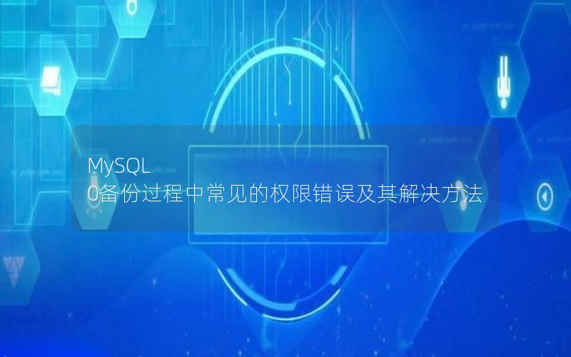 MySQL 0备份过程中常见的权限错误及其解决方法