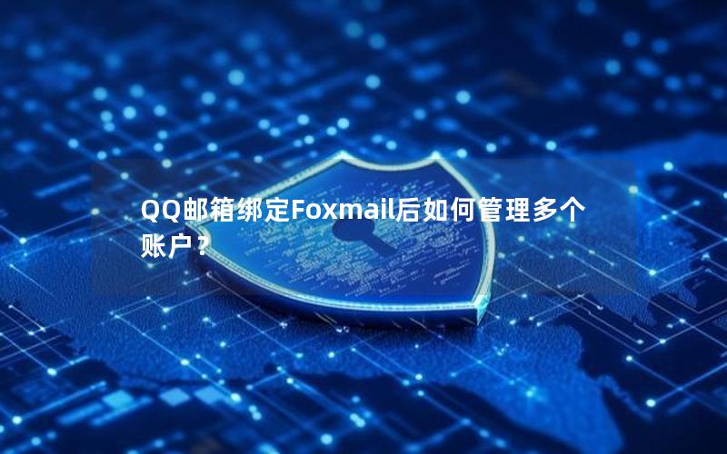 QQ邮箱绑定Foxmail后如何管理多个账户？