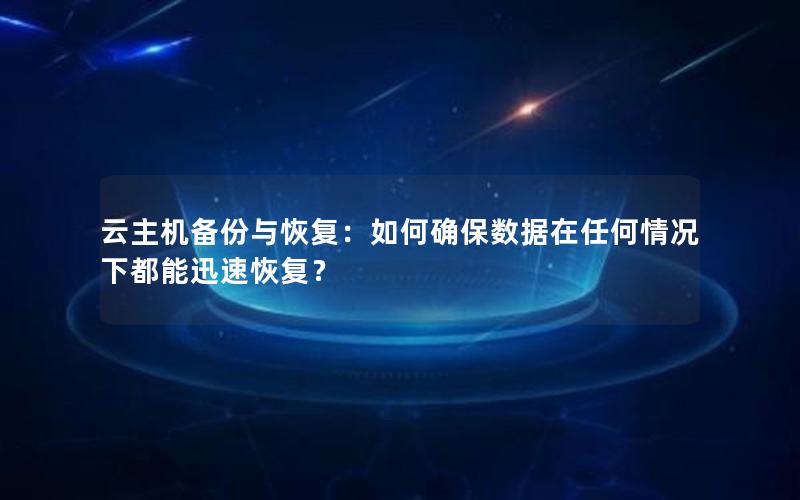 云主机备份与恢复：如何确保数据在任何情况下都能迅速恢复？