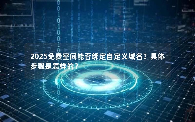 2025免费空间能否绑定自定义域名？具体步骤是怎样的？