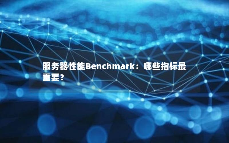 服务器性能Benchmark：哪些指标最重要？