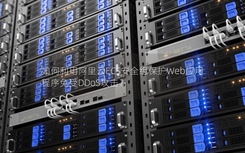 如何利用阿里云ECS安全组保护Web应用程序免受DDoS攻击？