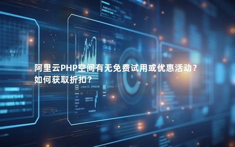 阿里云PHP空间有无免费试用或优惠活动？如何获取折扣？