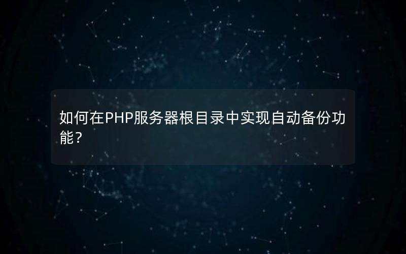 如何在PHP服务器根目录中实现自动备份功能？