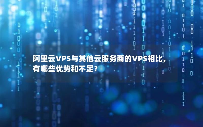 阿里云VPS与其他云服务商的VPS相比，有哪些优势和不足？