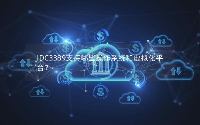 IDC3389支持哪些操作系统和虚拟化平台？