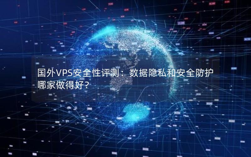 国外VPS安全性评测：数据隐私和安全防护哪家做得好？